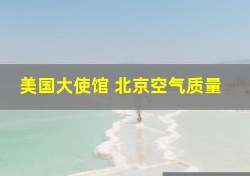 美国大使馆 北京空气质量